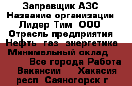 Заправщик АЗС › Название организации ­ Лидер Тим, ООО › Отрасль предприятия ­ Нефть, газ, энергетика › Минимальный оклад ­ 23 000 - Все города Работа » Вакансии   . Хакасия респ.,Саяногорск г.